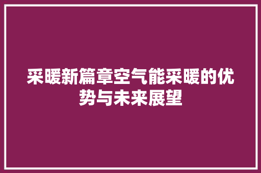 采暖新篇章空气能采暖的优势与未来展望