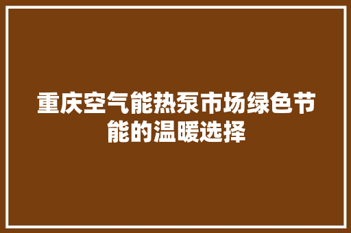 重庆空气能热泵市场绿色节能的温暖选择