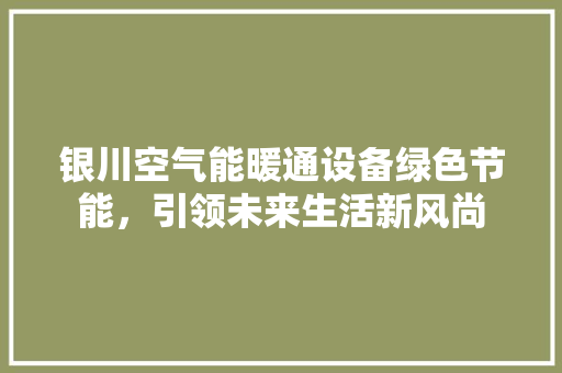 银川空气能暖通设备绿色节能，引领未来生活新风尚