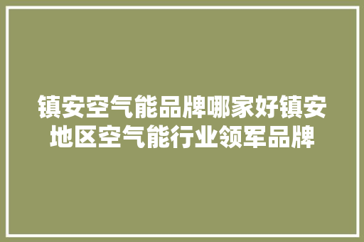 镇安空气能品牌哪家好镇安地区空气能行业领军品牌