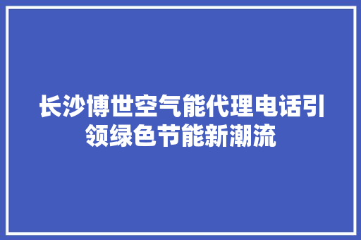 长沙博世空气能代理电话引领绿色节能新潮流
