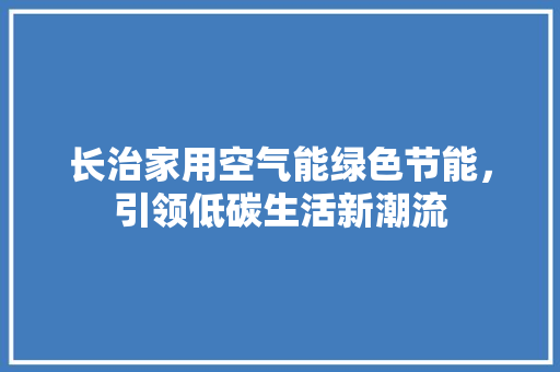长治家用空气能绿色节能，引领低碳生活新潮流