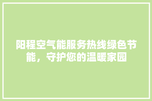 阳程空气能服务热线绿色节能，守护您的温暖家园