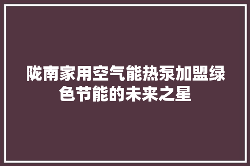 陇南家用空气能热泵加盟绿色节能的未来之星