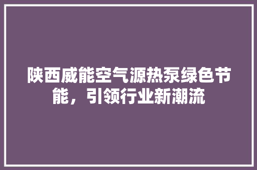 陕西威能空气源热泵绿色节能，引领行业新潮流