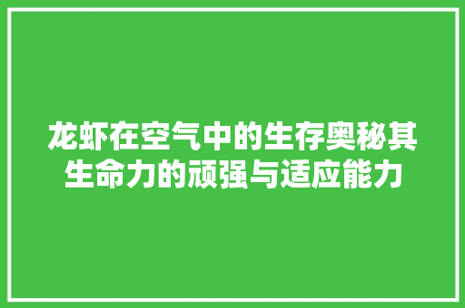 龙虾在空气中的生存奥秘其生命力的顽强与适应能力
