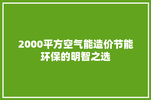 2000平方空气能造价节能环保的明智之选