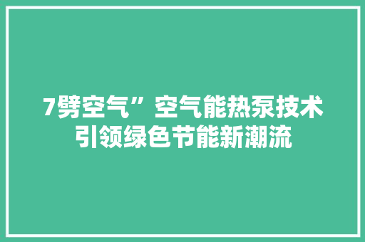 7劈空气”空气能热泵技术引领绿色节能新潮流