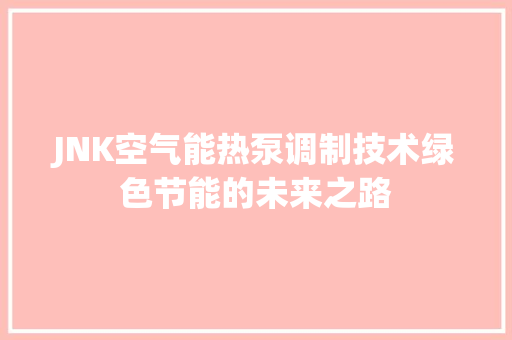 JNK空气能热泵调制技术绿色节能的未来之路