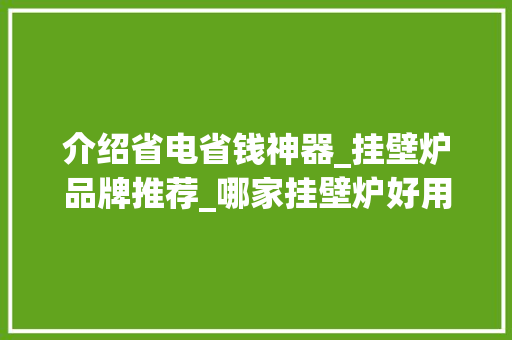 介绍省电省钱神器_挂壁炉品牌推荐_哪家挂壁炉好用省电又便宜 介绍省电省钱神器_挂壁炉品牌推荐_哪家挂壁炉好用省电又便宜 墙体维修