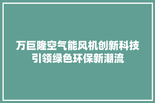 万巨隆空气能风机创新科技引领绿色环保新潮流