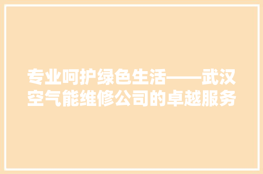 专业呵护绿色生活——武汉空气能维修公司的卓越服务与行业影响力