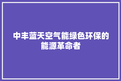 中丰蓝天空气能绿色环保的能源革命者