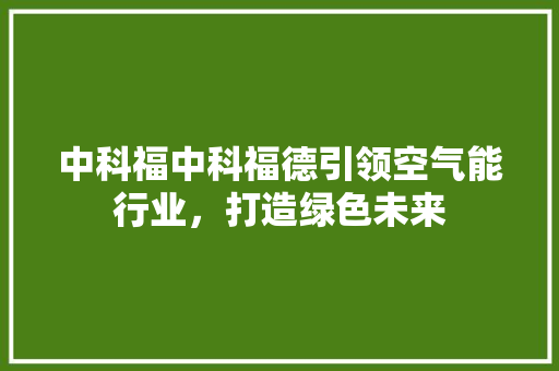 中科福中科福德引领空气能行业，打造绿色未来