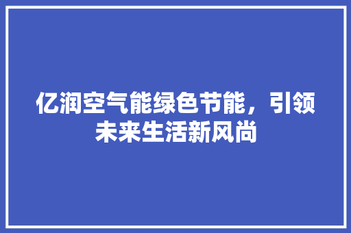亿润空气能绿色节能，引领未来生活新风尚