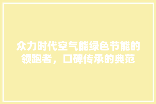 众力时代空气能绿色节能的领跑者，口碑传承的典范