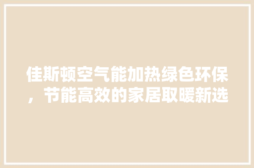 佳斯顿空气能加热绿色环保，节能高效的家居取暖新选择