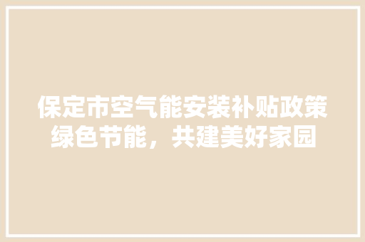 保定市空气能安装补贴政策绿色节能，共建美好家园