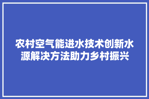 农村空气能进水技术创新水源解决方法助力乡村振兴
