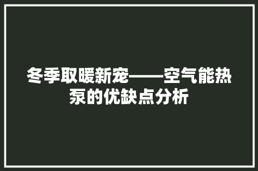冬季取暖新宠——空气能热泵的优缺点分析