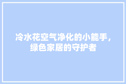 冷水花空气净化的小能手，绿色家居的守护者