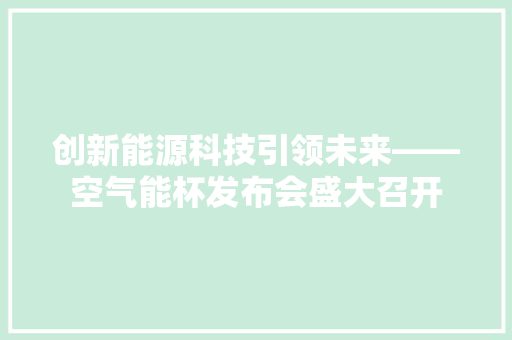 创新能源科技引领未来——空气能杯发布会盛大召开
