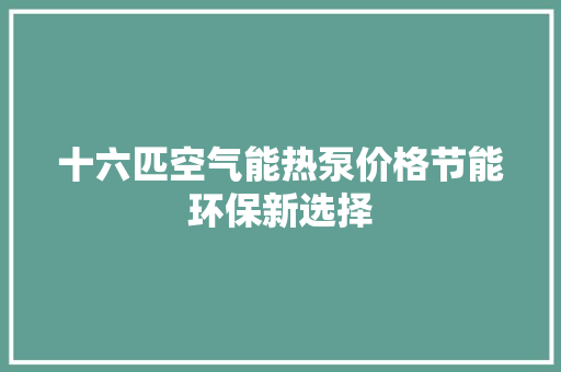十六匹空气能热泵价格节能环保新选择