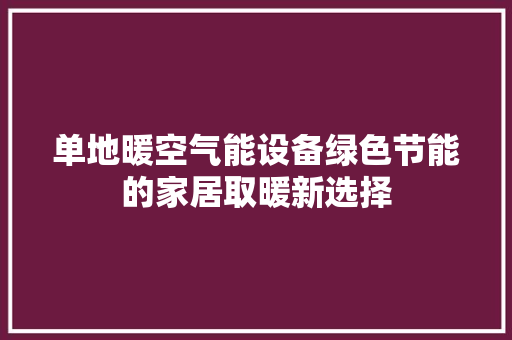 单地暖空气能设备绿色节能的家居取暖新选择