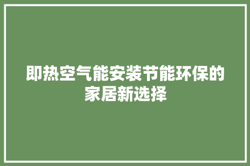 即热空气能安装节能环保的家居新选择 综合便民