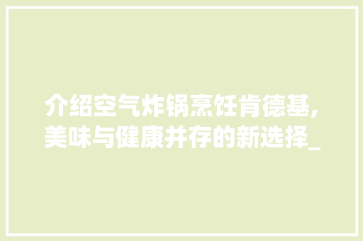 介绍空气炸锅烹饪肯德基,美味与健康并存的新选择_空气炸锅能热肯德基吗 介绍空气炸锅烹饪肯德基,美味与健康并存的新选择_空气炸锅能热肯德基吗 墙体维修