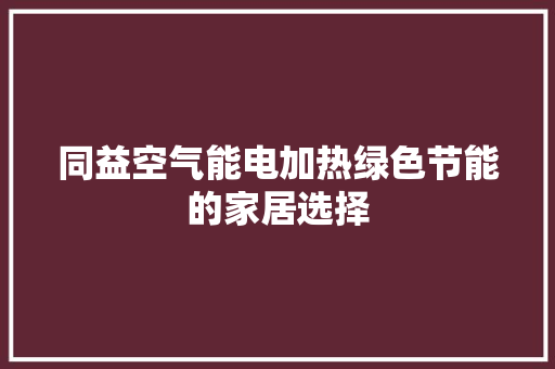 同益空气能电加热绿色节能的家居选择