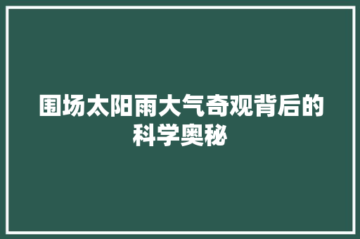 围场太阳雨大气奇观背后的科学奥秘