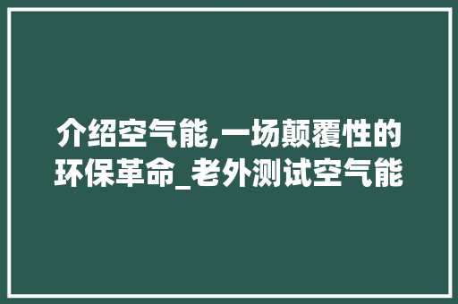 介绍空气能,一场颠覆性的环保革命_老外测试空气能 介绍空气能,一场颠覆性的环保革命_老外测试空气能 厨房维修