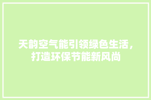 天韵空气能引领绿色生活，打造环保节能新风尚