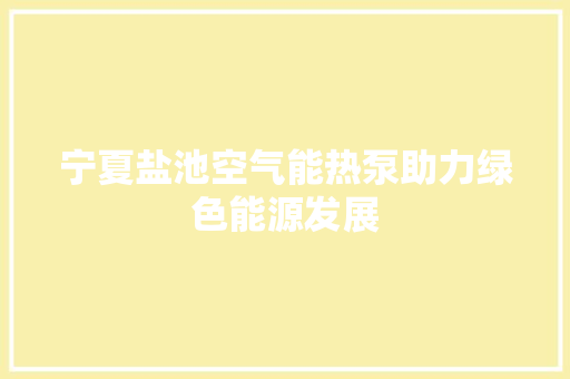 宁夏盐池空气能热泵助力绿色能源发展