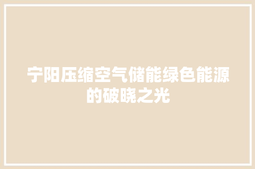 宁阳压缩空气储能绿色能源的破晓之光