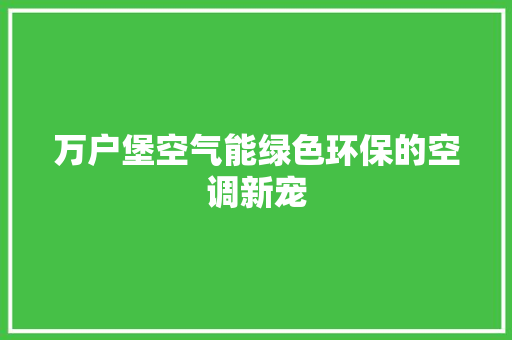 万户堡空气能绿色环保的空调新宠