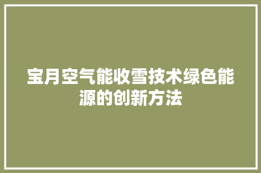 宝月空气能收雪技术绿色能源的创新方法