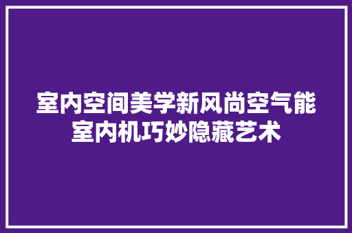 室内空间美学新风尚空气能室内机巧妙隐藏艺术
