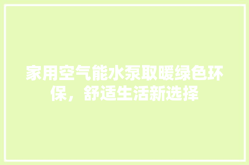 家用空气能水泵取暖绿色环保，舒适生活新选择 汽车维修