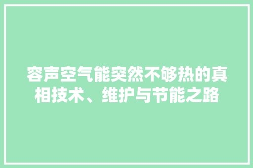 容声空气能突然不够热的真相技术、维护与节能之路