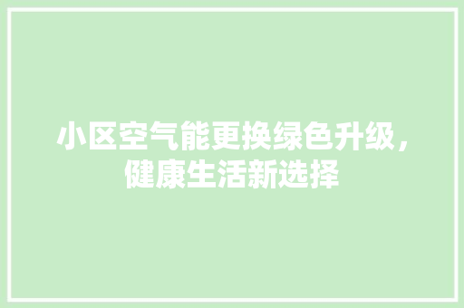 小区空气能更换绿色升级，健康生活新选择
