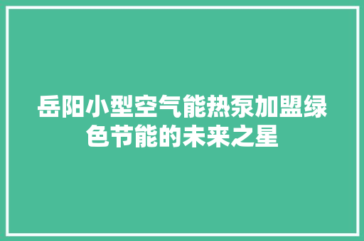 岳阳小型空气能热泵加盟绿色节能的未来之星 汽车维修