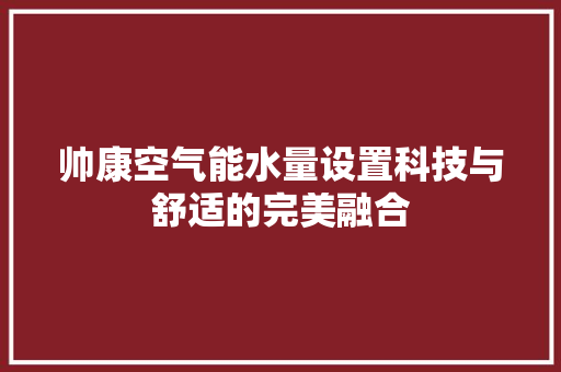 帅康空气能水量设置科技与舒适的完美融合 家电维修