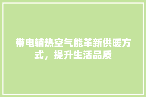 带电辅热空气能革新供暖方式，提升生活品质