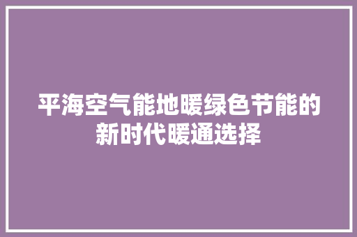 平海空气能地暖绿色节能的新时代暖通选择