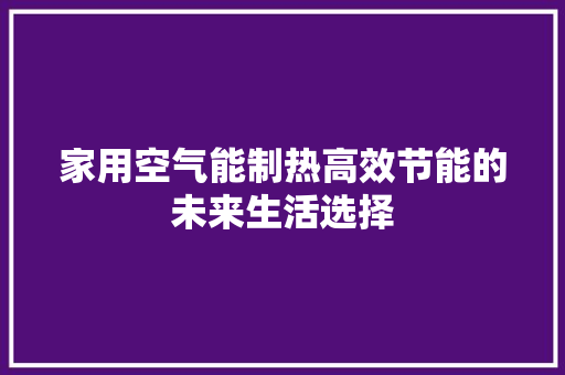 家用空气能制热高效节能的未来生活选择