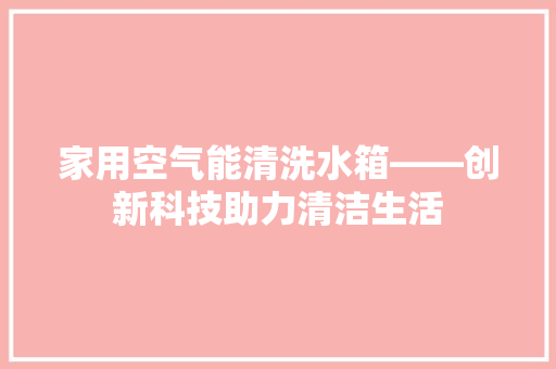 家用空气能清洗水箱——创新科技助力清洁生活