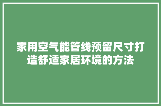 家用空气能管线预留尺寸打造舒适家居环境的方法