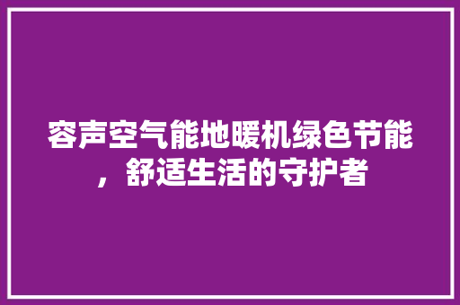 容声空气能地暖机绿色节能，舒适生活的守护者